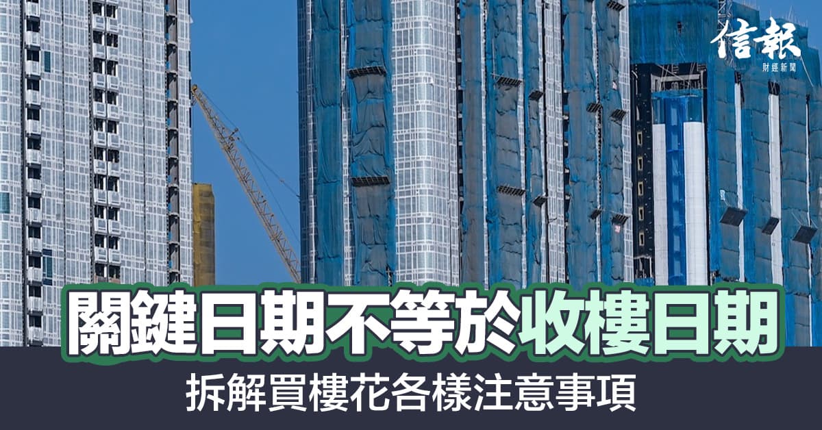 買樓花丨關鍵日期不等於收樓日？拆解即供建期、遲交樓撻訂、按揭注意事項